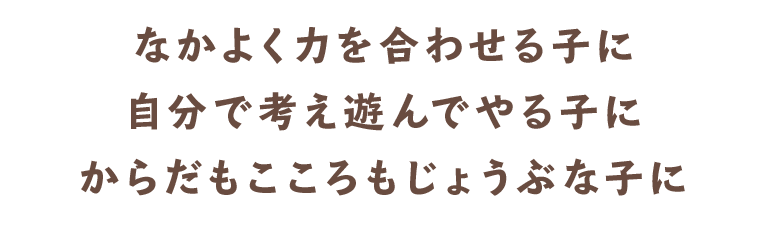 なかよく力を合わせる子に 自分で考え遊んでやる子に からだもこころもじょうぶな子に